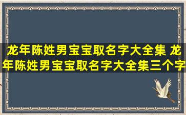 龙年陈姓男宝宝取名字大全集 龙年陈姓男宝宝取名字大全集三个字